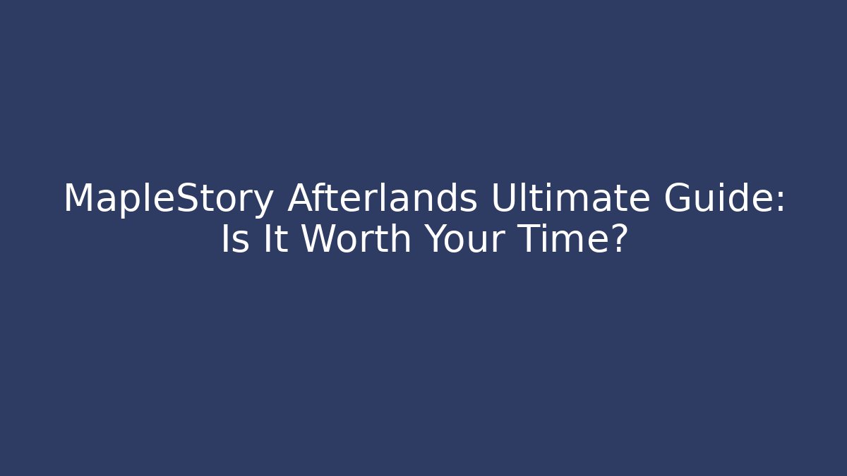MapleStory Afterlands Ultimate Guide: Is It Worth Your Time?