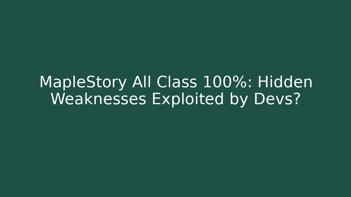 MapleStory All Class 100%: Hidden Weaknesses Exploited by Devs?