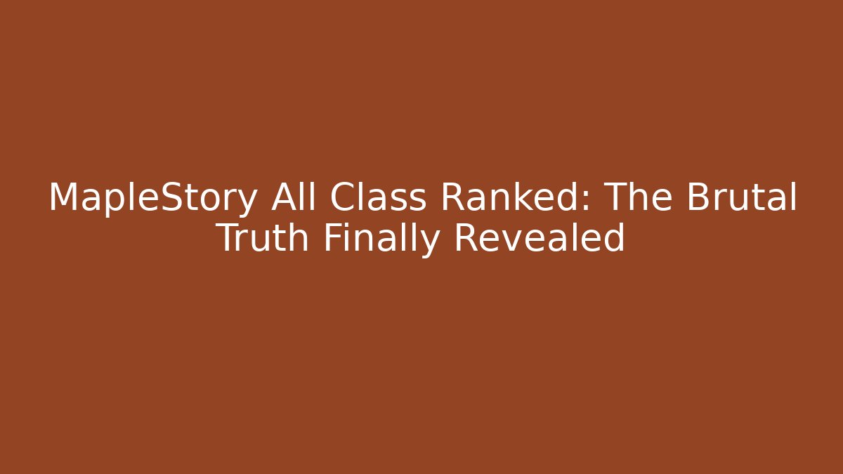 MapleStory All Class Ranked: The Brutal Truth Finally Revealed