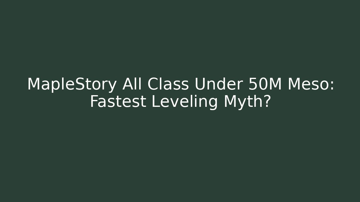 MapleStory All Class Under 50M Meso: Fastest Leveling Myth?