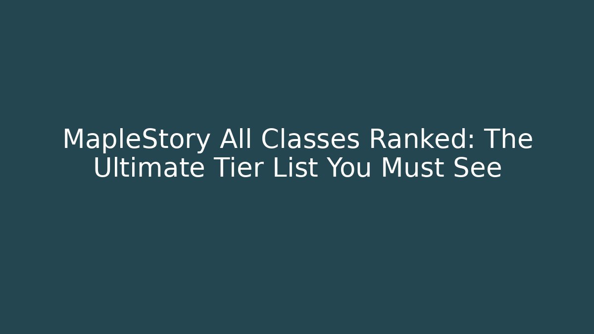 MapleStory All Classes Ranked: The Ultimate Tier List You Must See