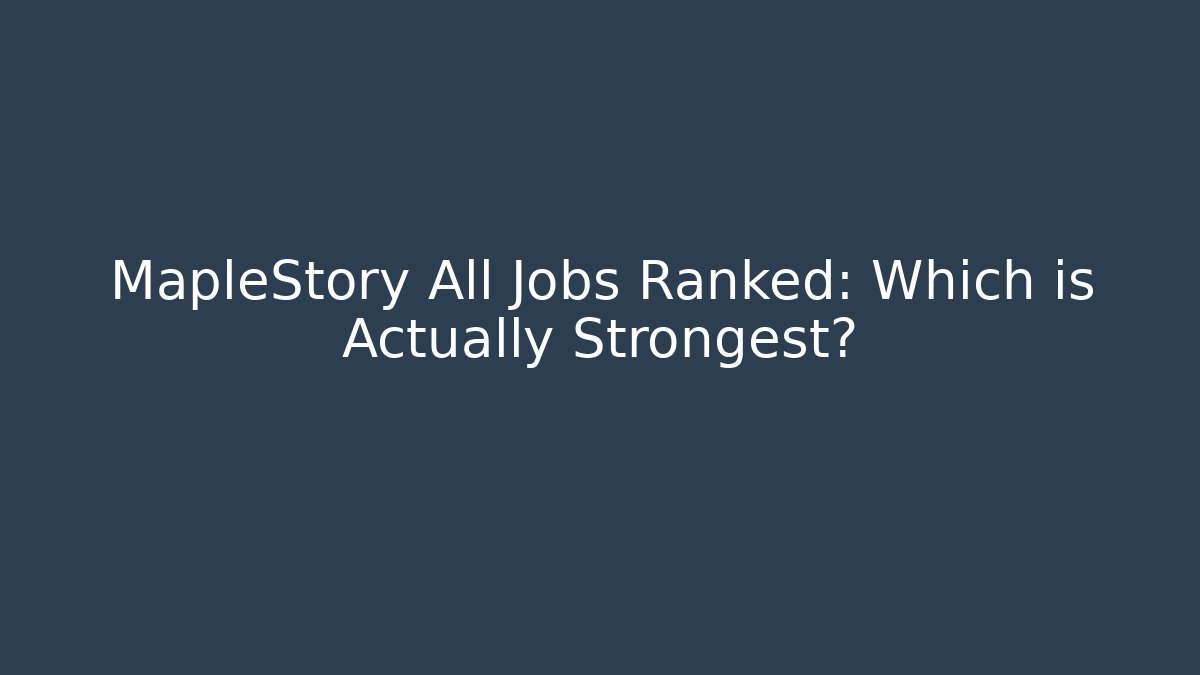 MapleStory All Jobs Ranked: Which is Actually Strongest?