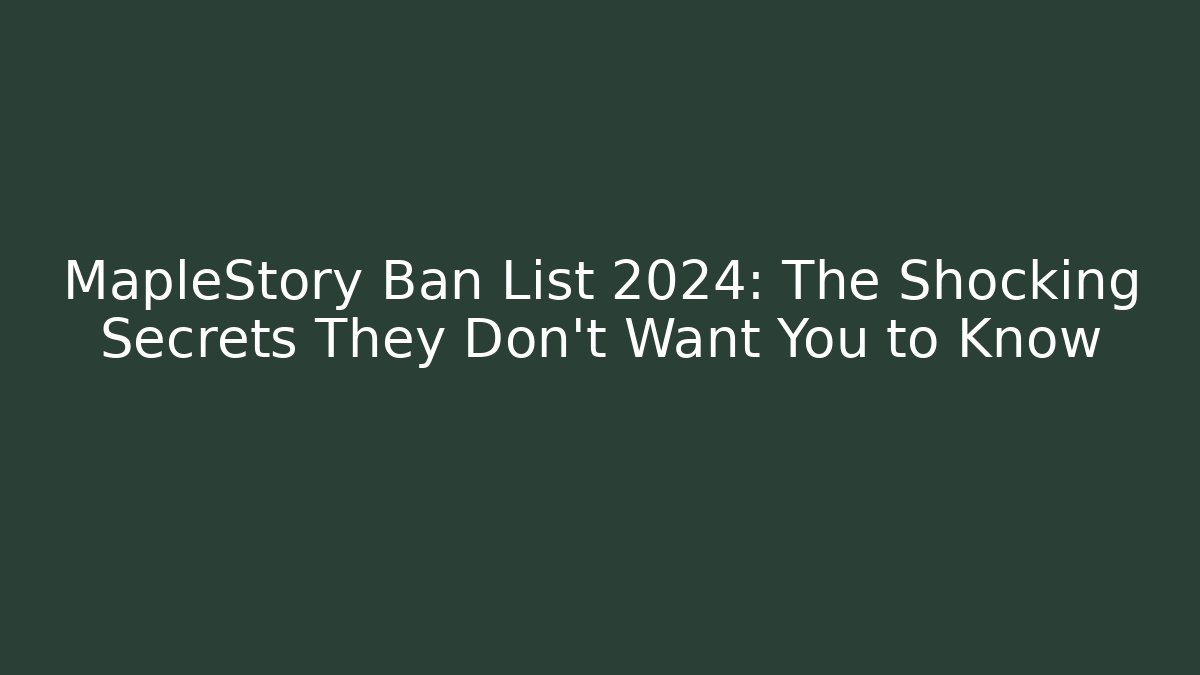 MapleStory Ban List 2024: The Shocking Secrets They Don’t Want You to Know