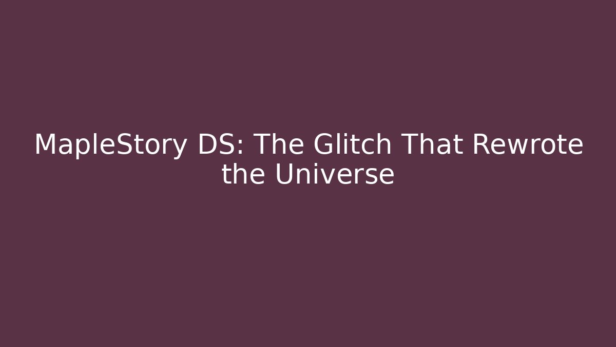 MapleStory DS: The Glitch That Rewrote the Universe