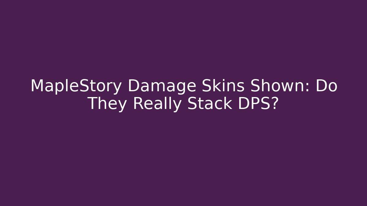 MapleStory Damage Skins Shown: Do They Really Stack DPS?