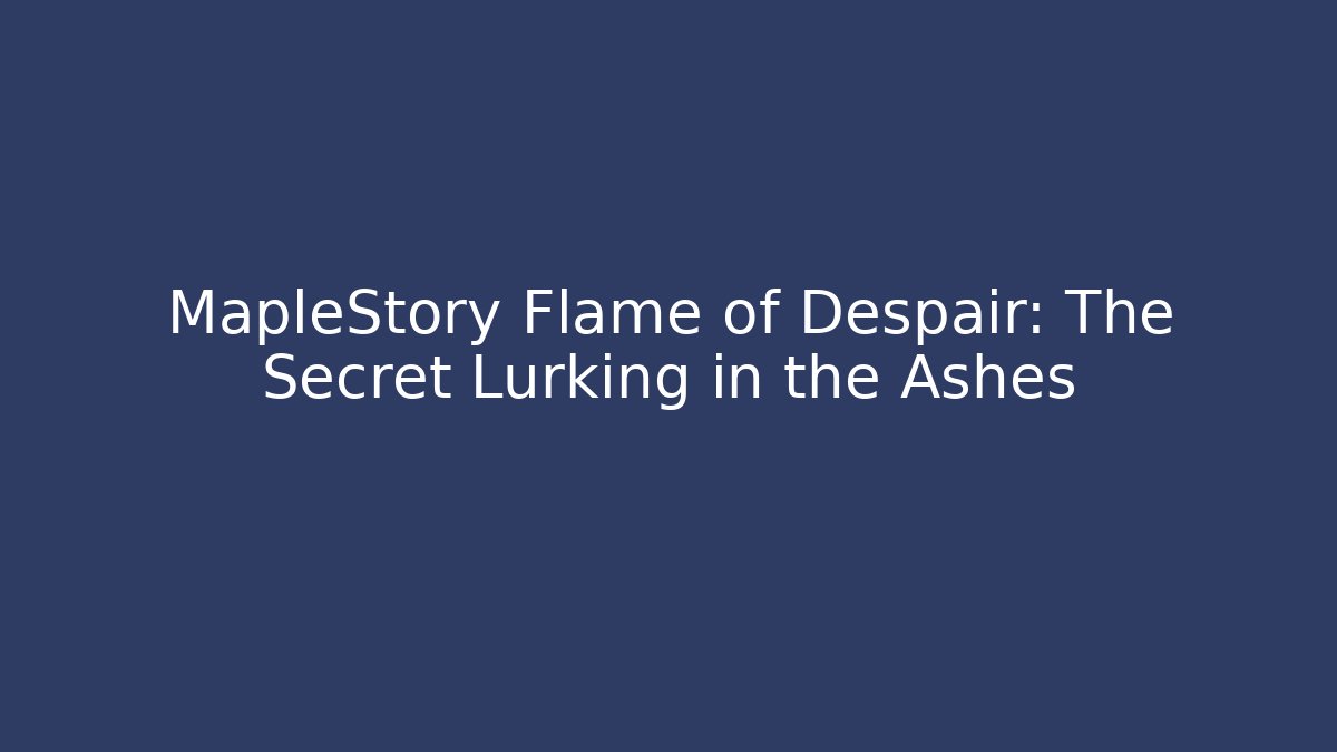 MapleStory Flame of Despair: The Secret Lurking in the Ashes