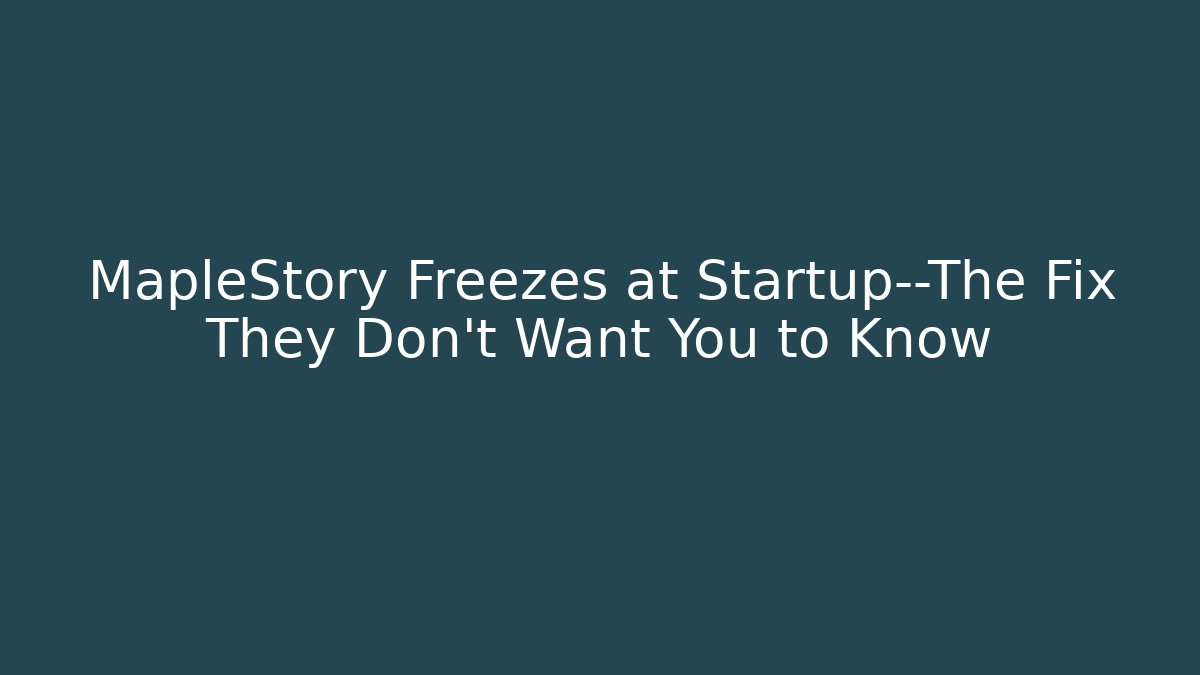 MapleStory Freezes at Startup—The Fix They Don’t Want You to Know