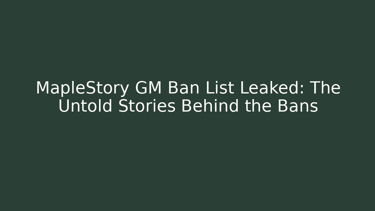 MapleStory GM Ban List Leaked: The Untold Stories Behind the Bans