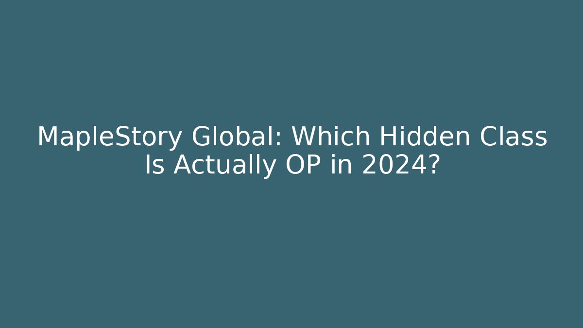 MapleStory Global: Which Hidden Class Is Actually OP in 2024?