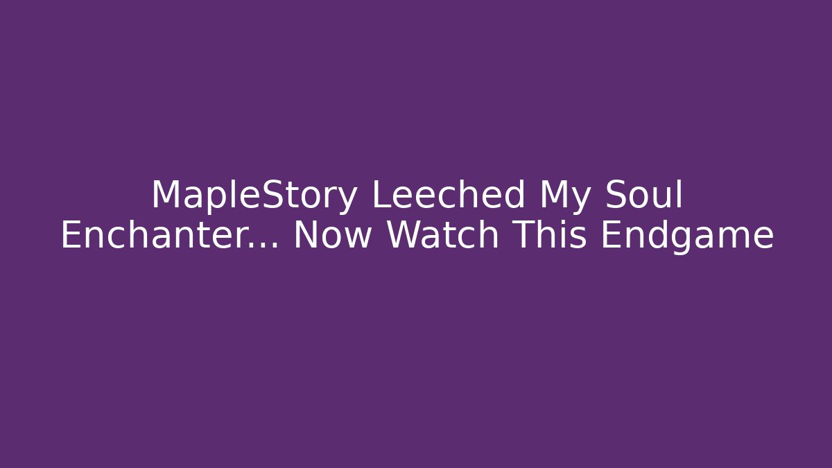 MapleStory Leeched My Soul Enchanter... Now Watch This Endgame