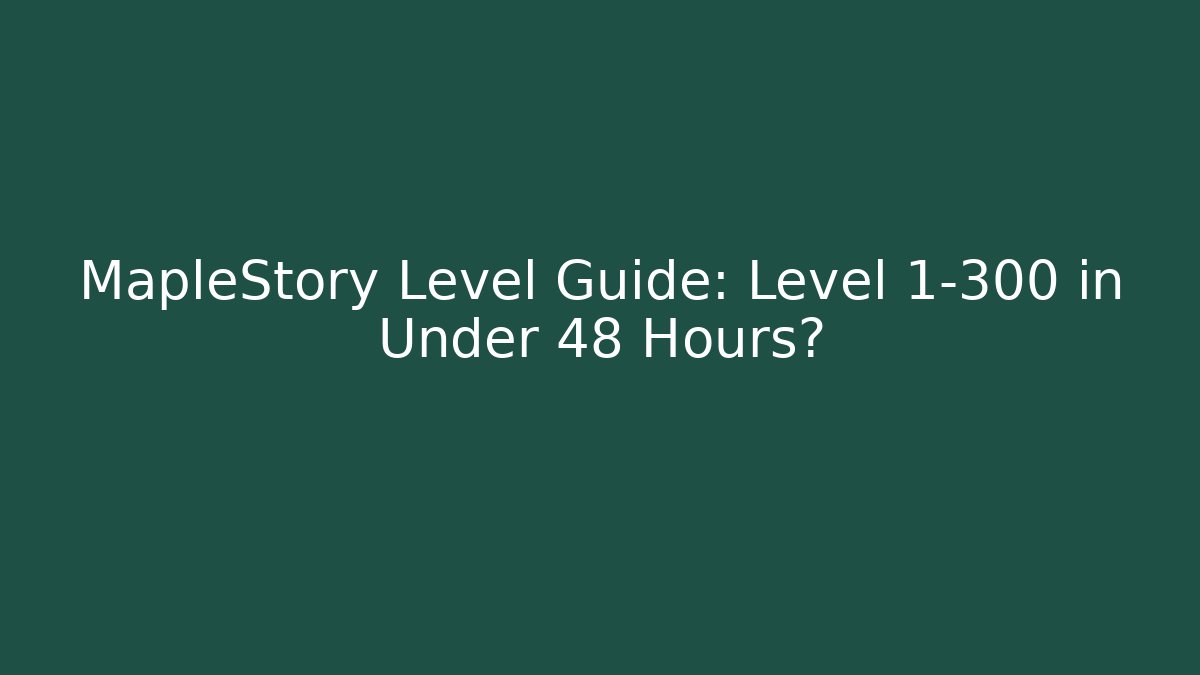 MapleStory Level Guide: Level 1-300 in Under 48 Hours?