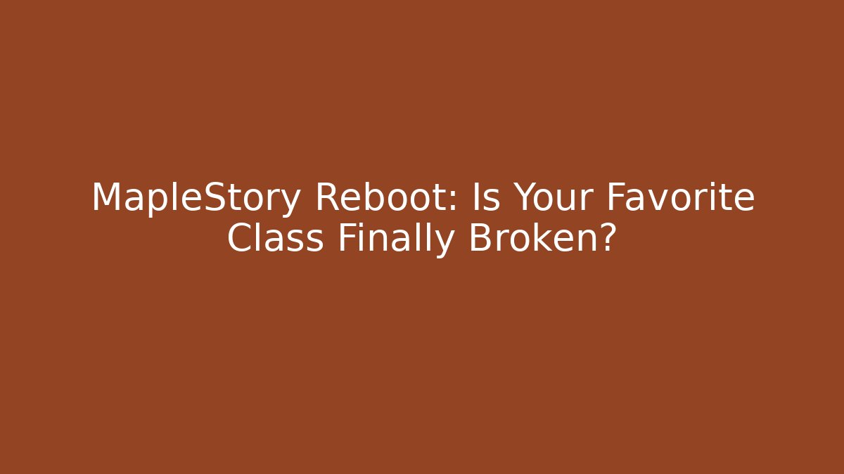 MapleStory Reboot: Is Your Favorite Class Finally Broken?
