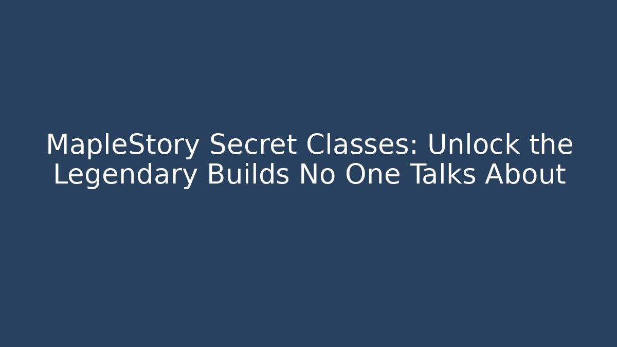 MapleStory Secret Classes: Unlock the Legendary Builds No One Talks About