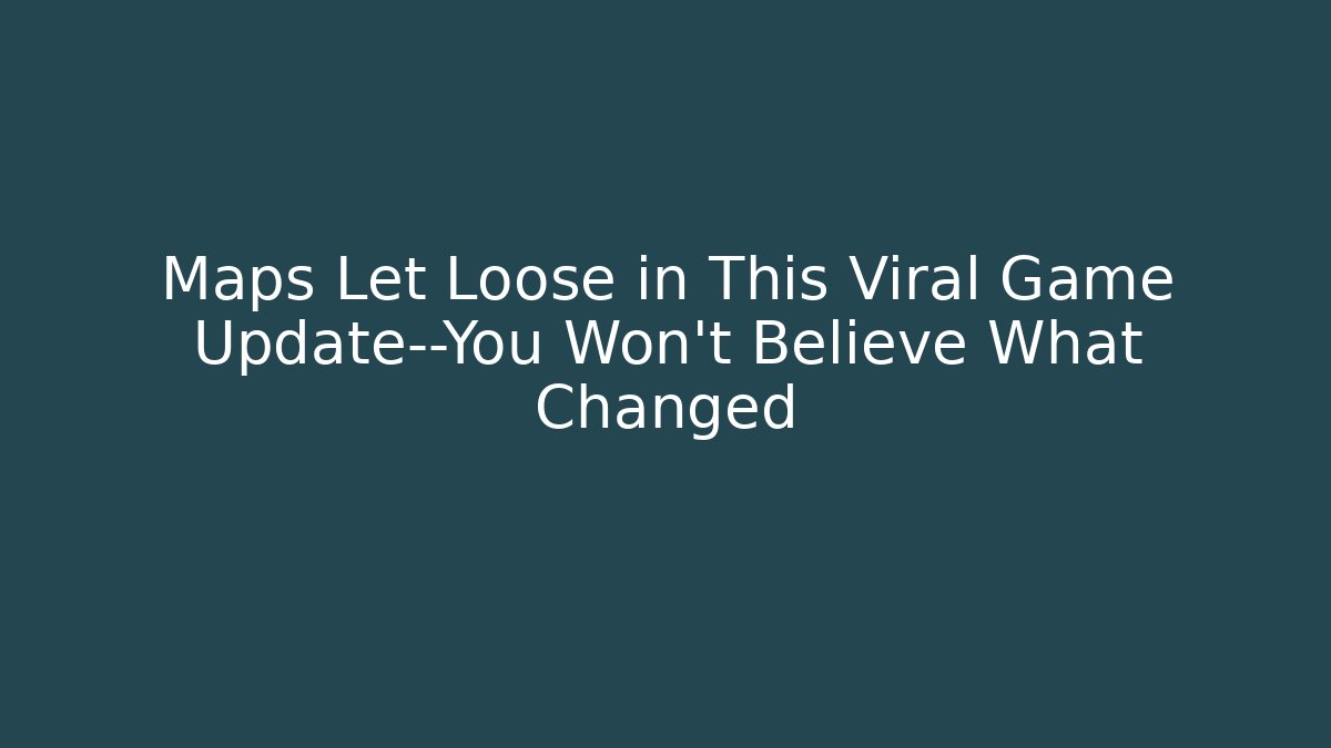 Maps Let Loose in This Viral Game Update—You Won't Believe What Changed