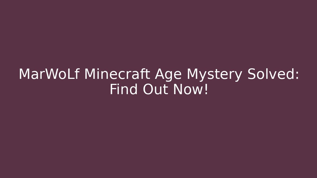 MarWoLf Minecraft Age Mystery Solved: Find Out Now!