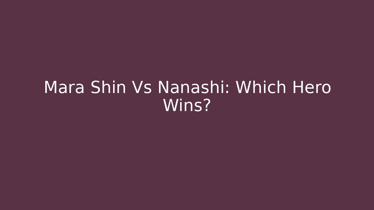 Mara Shin Vs Nanashi: Which Hero Wins?