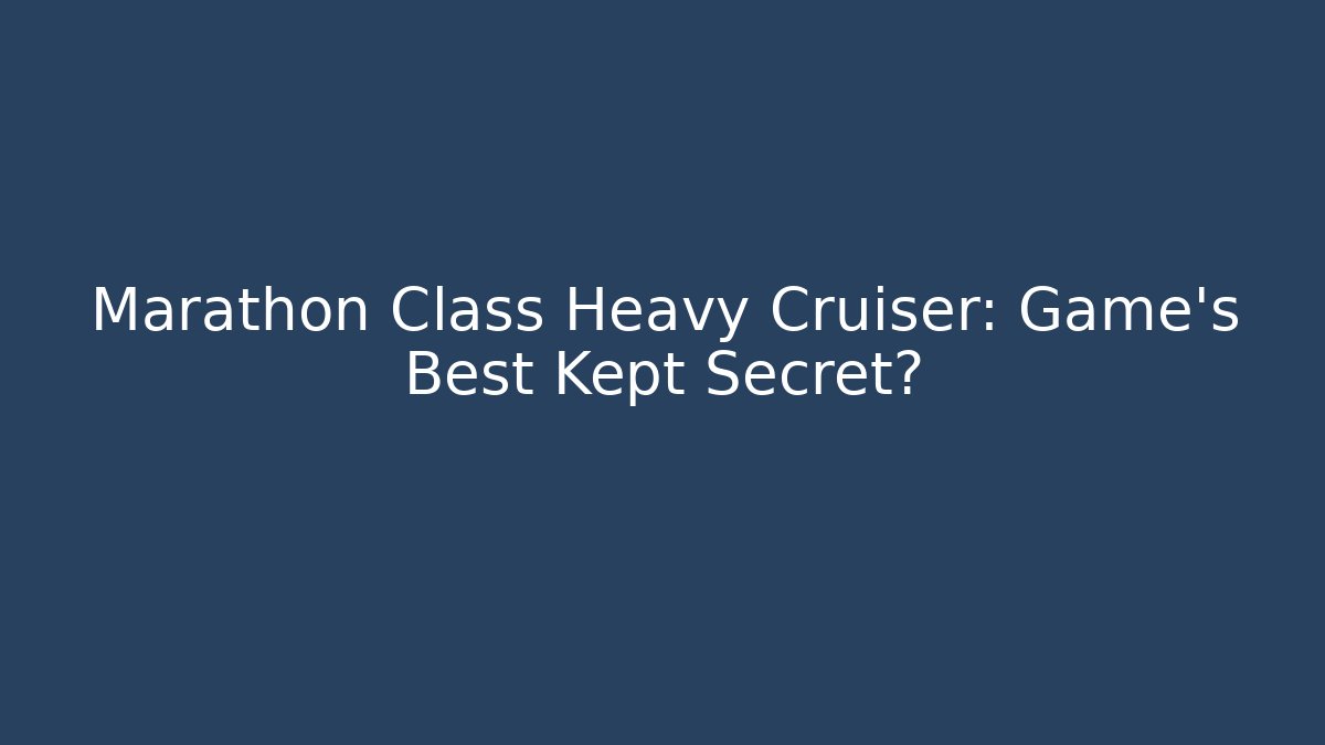 Marathon Class Heavy Cruiser: Game's Best Kept Secret?
