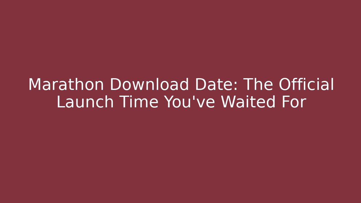 Marathon Download Date: The Official Launch Time You've Waited For