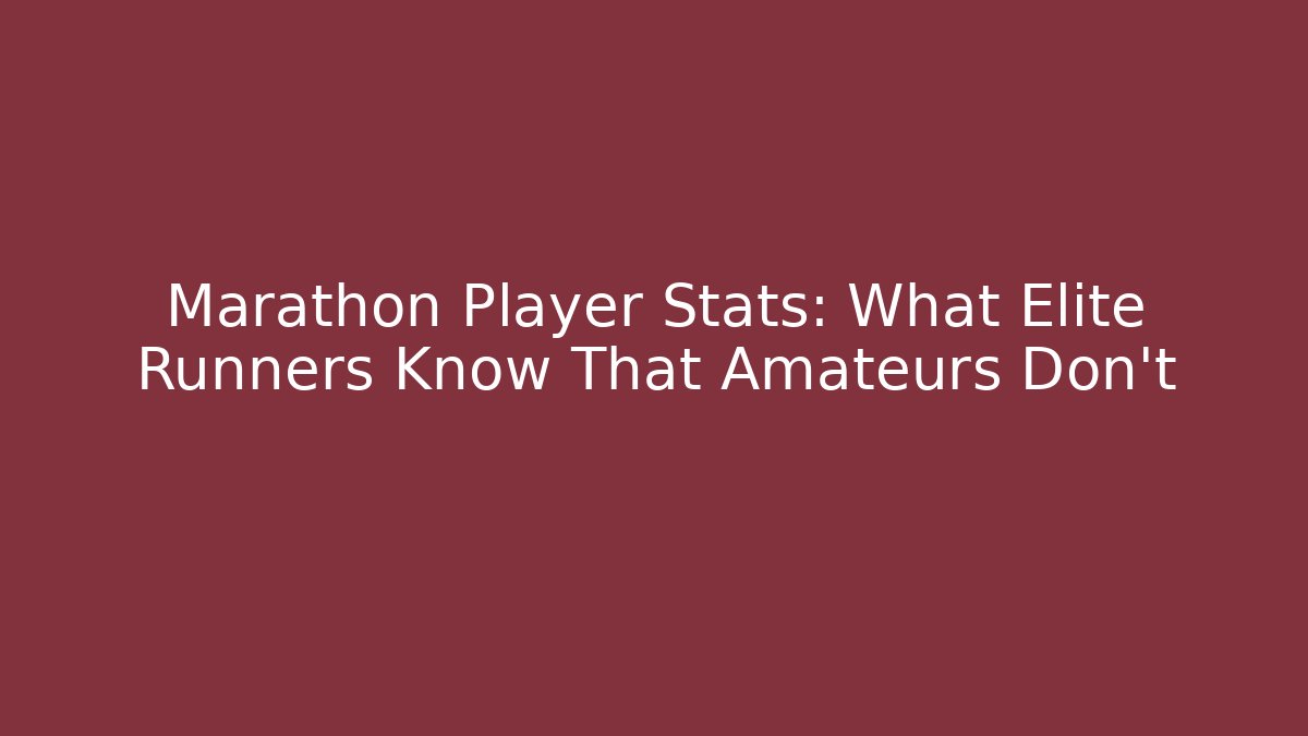 Marathon Player Stats: What Elite Runners Know That Amateurs Don't