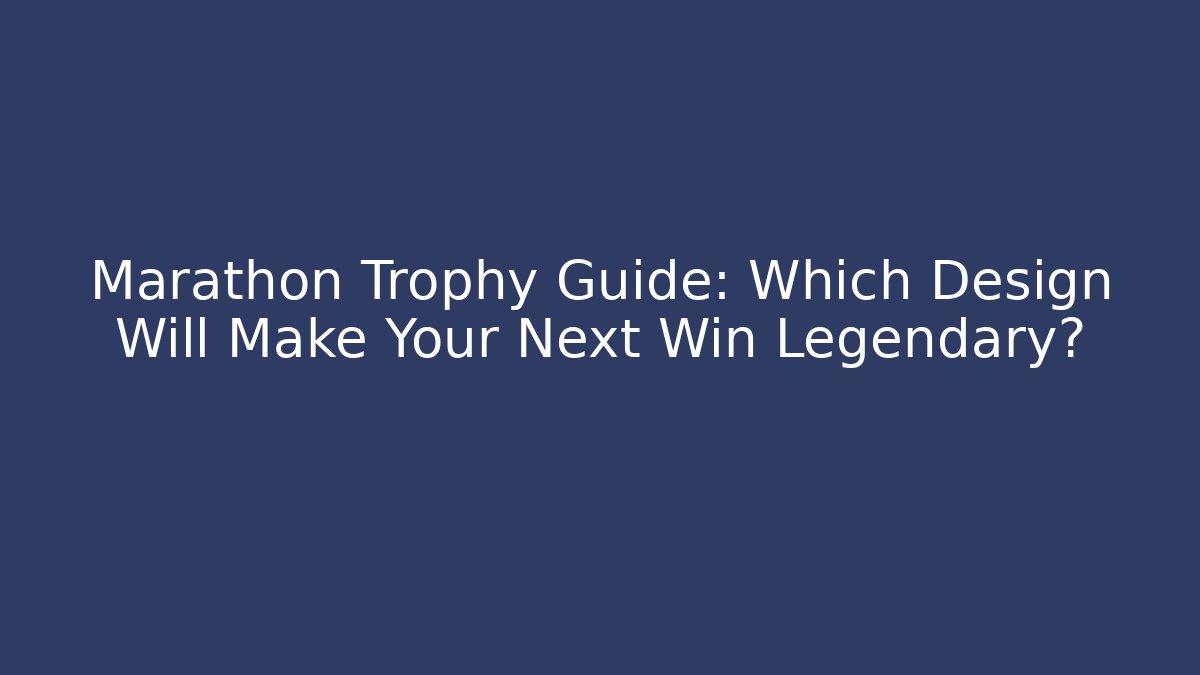 Marathon Trophy Guide: Which Design Will Make Your Next Win Legendary?