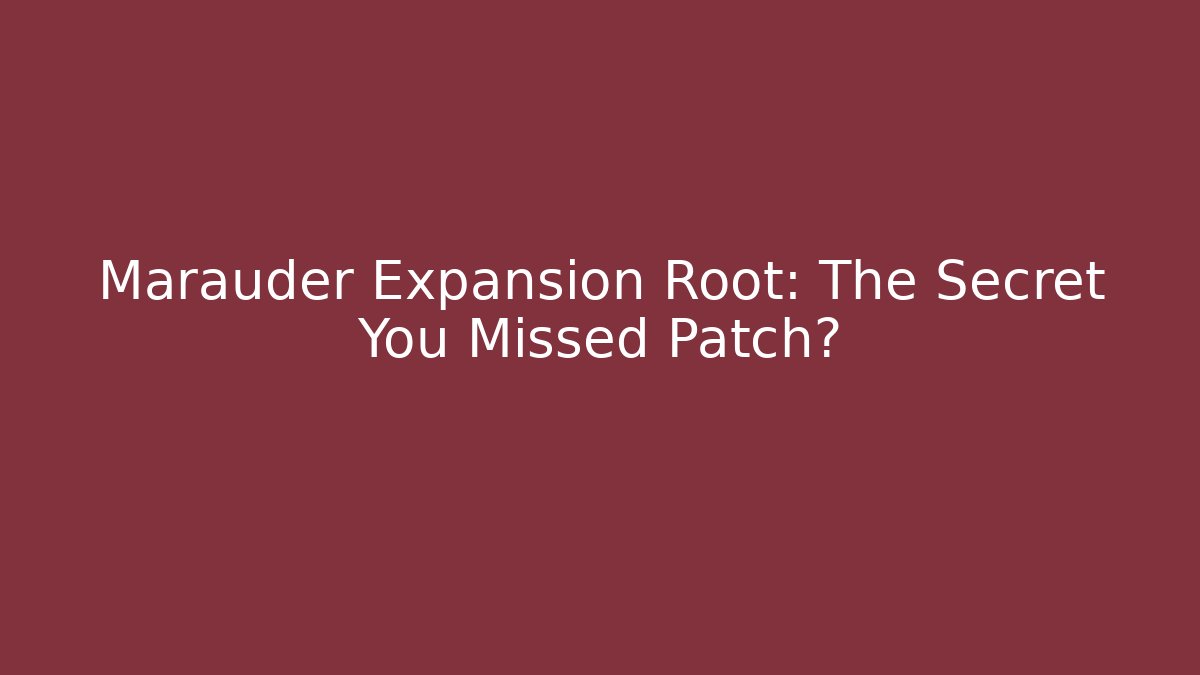 Marauder Expansion Root: The Secret You Missed Patch?