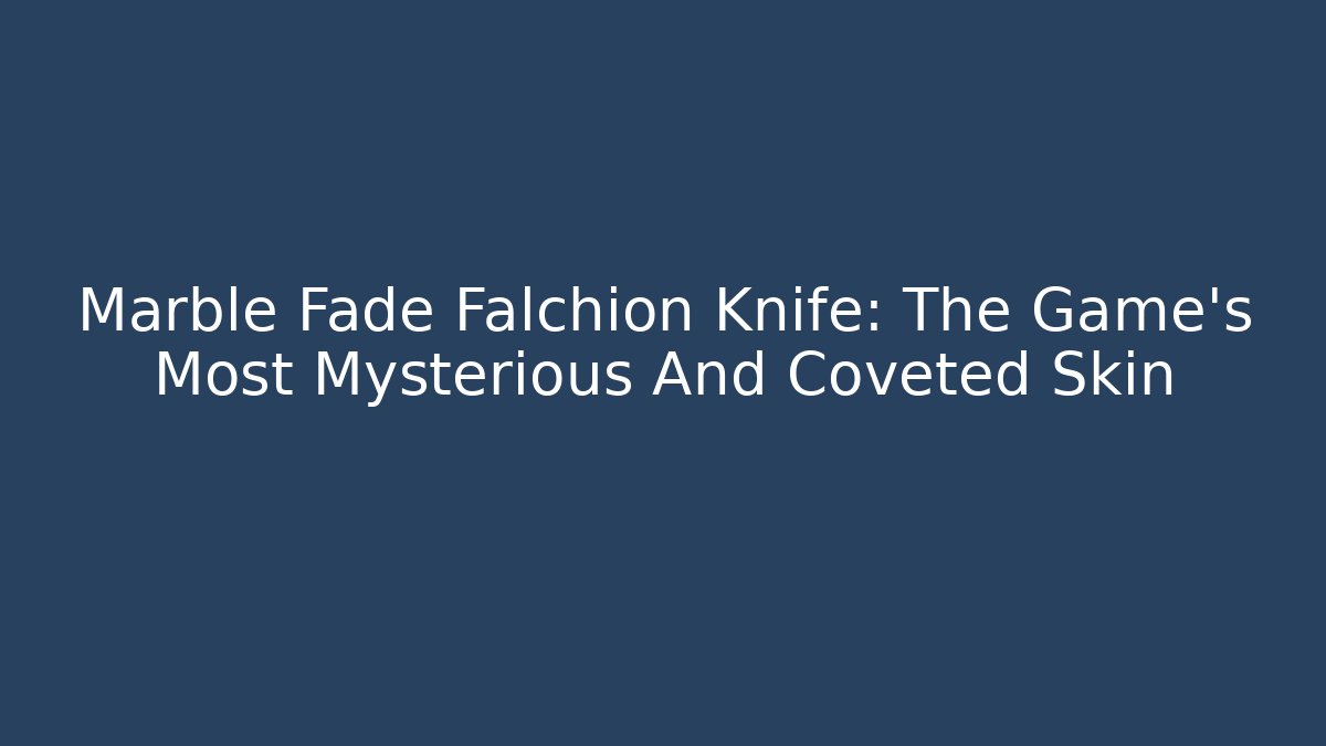 Marble Fade Falchion Knife: The Game’s Most Mysterious And Coveted Skin