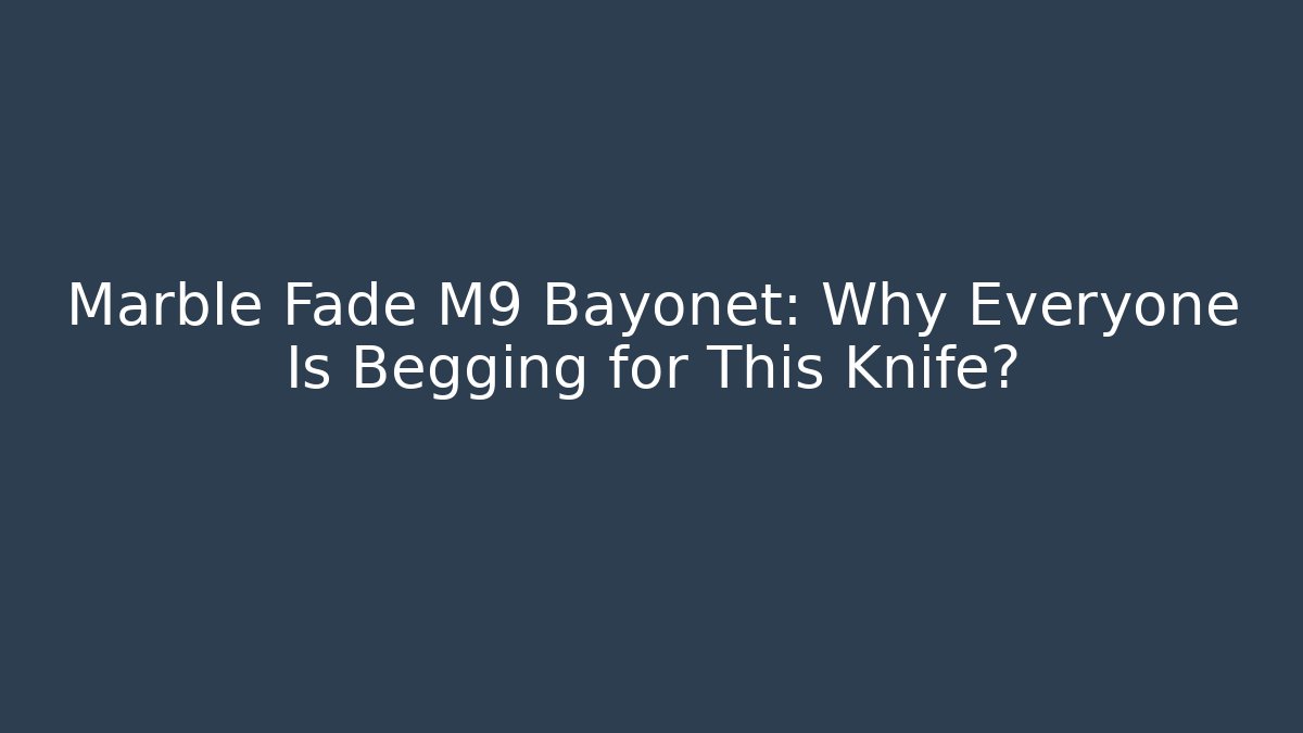 Marble Fade M9 Bayonet: Why Everyone Is Begging for This Knife?