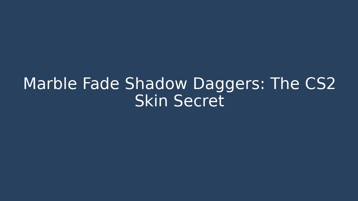 Marble Fade Shadow Daggers: The CS2 Skin Secret