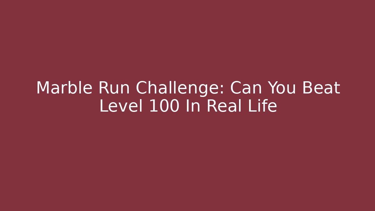 Marble Run Challenge: Can You Beat Level 100 In Real Life