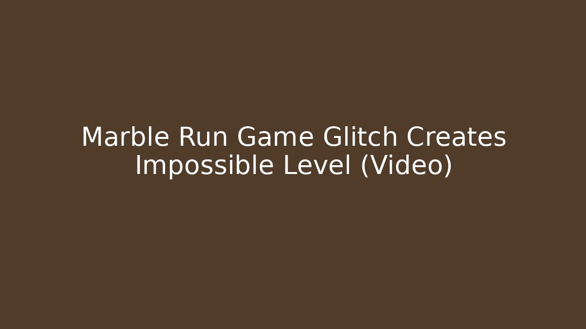 Marble Run Game Glitch Creates Impossible Level (Video) - Critter Realm