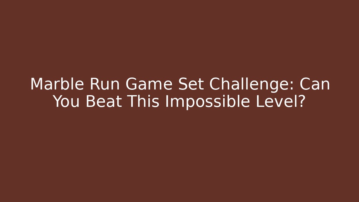 Marble Run Game Set Challenge: Can You Beat This Impossible Level?