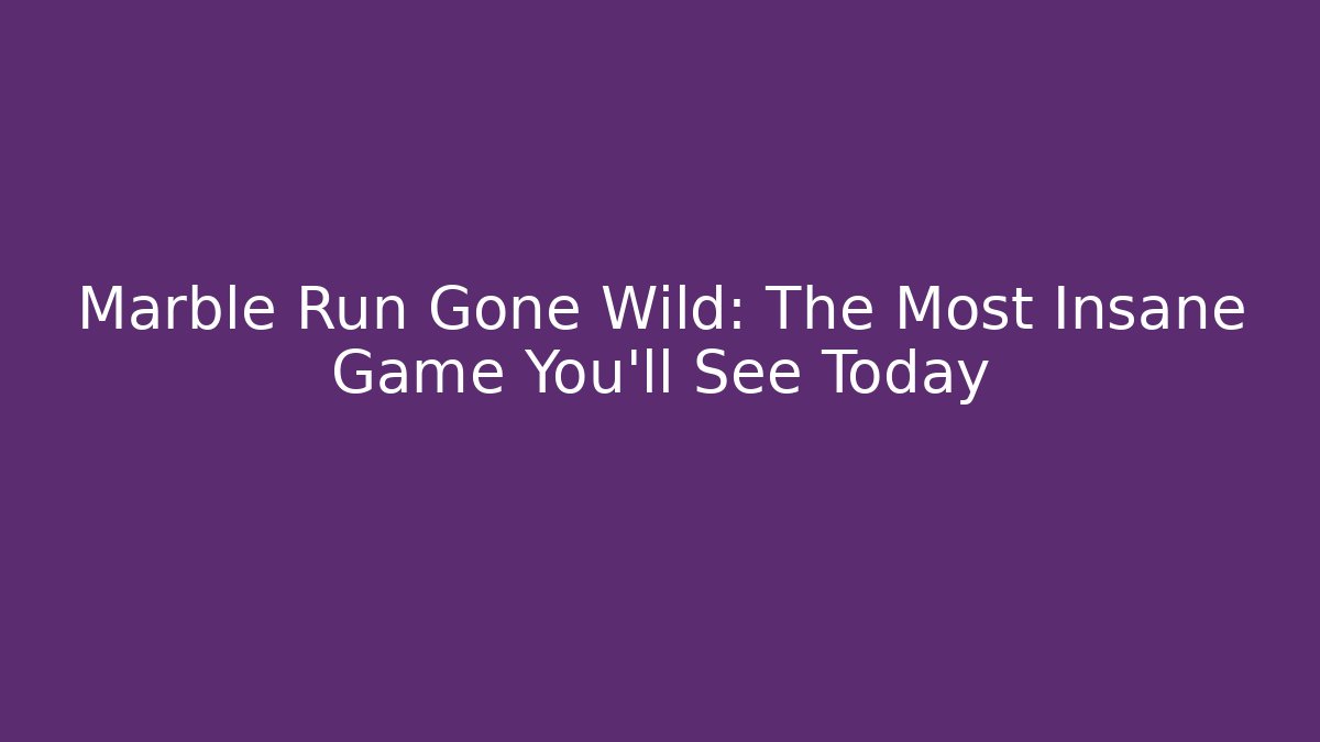Marble Run Gone Wild: The Most Insane Game You’ll See Today