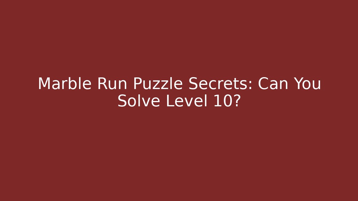 Marble Run Puzzle Secrets: Can You Solve Level 10?
