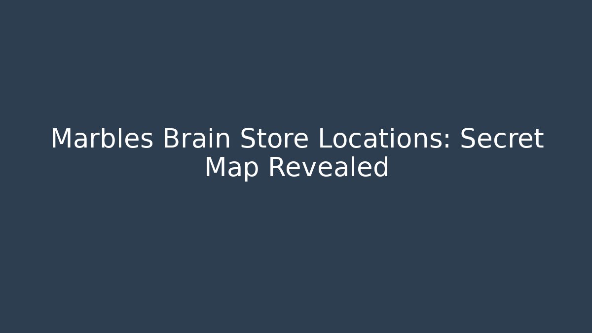 Marbles Brain Store Locations: Secret Map Revealed