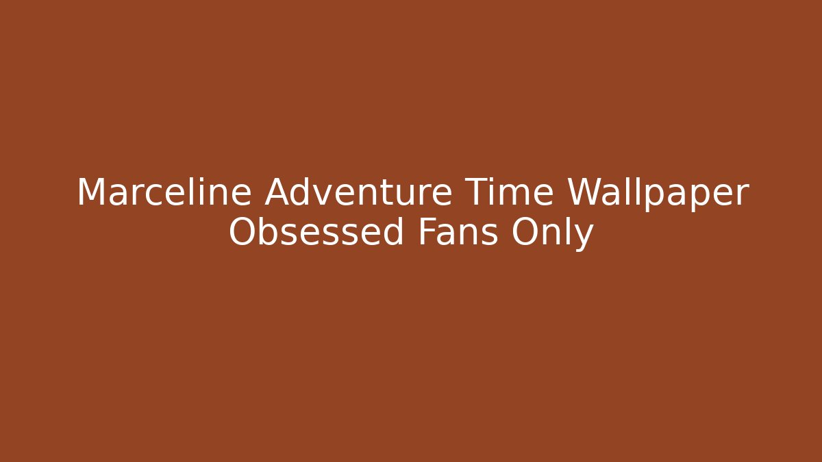 Marceline Adventure Time Wallpaper Obsessed Fans Only