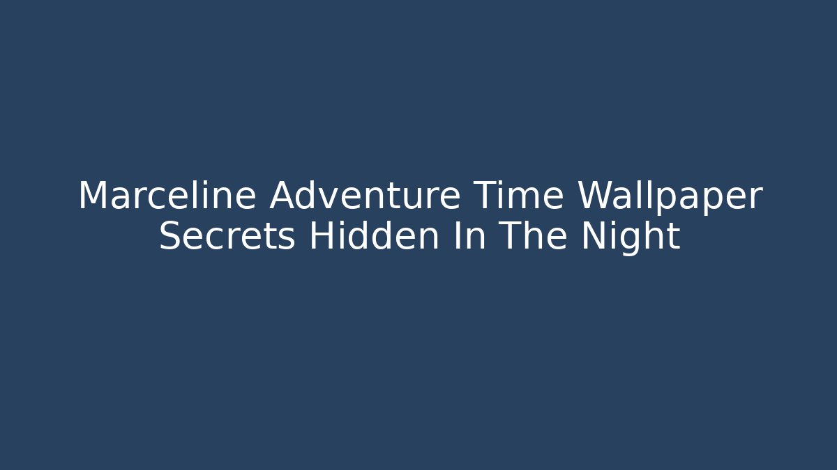 Marceline Adventure Time Wallpaper Secrets Hidden In The Night