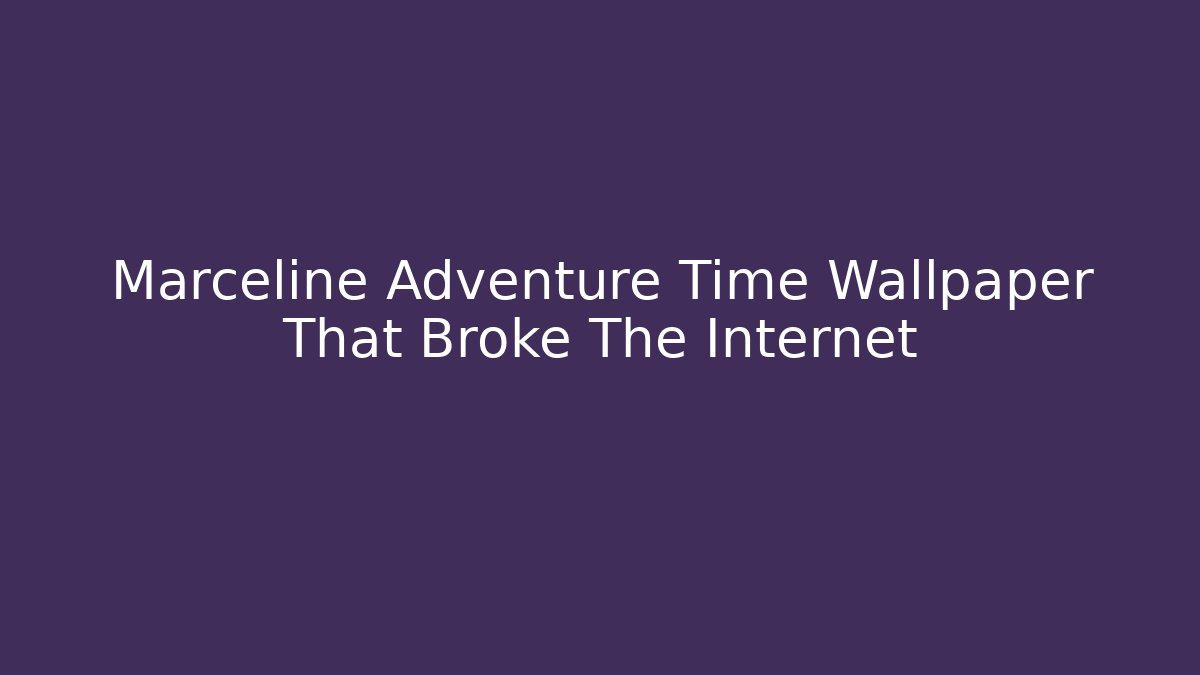 Marceline Adventure Time Wallpaper That Broke The Internet