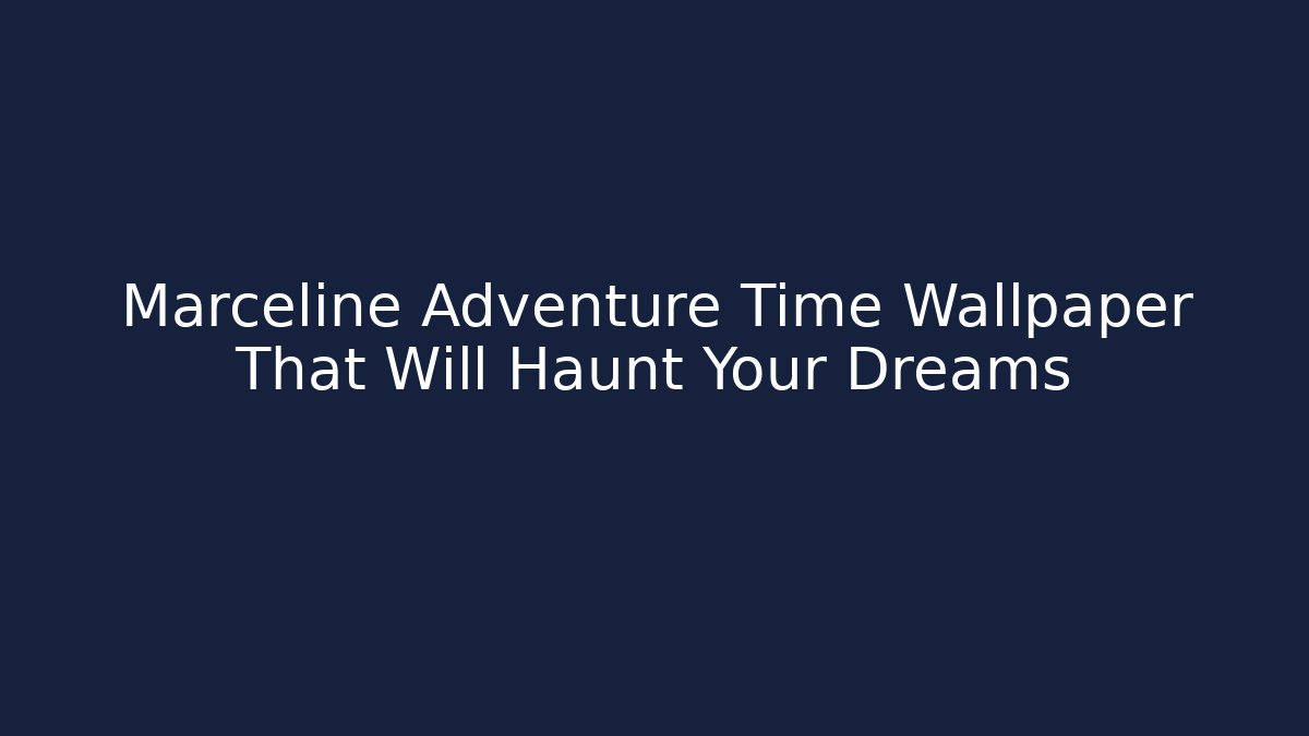 Marceline Adventure Time Wallpaper That Will Haunt Your Dreams