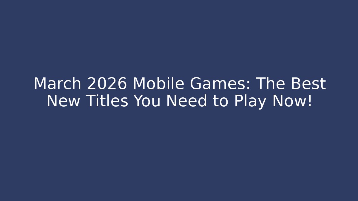 March 2026 Mobile Games: The Best New Titles You Need to Play Now!