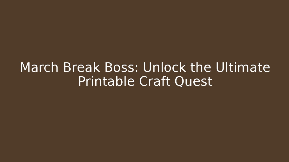 March Break Boss: Unlock the Ultimate Printable Craft Quest