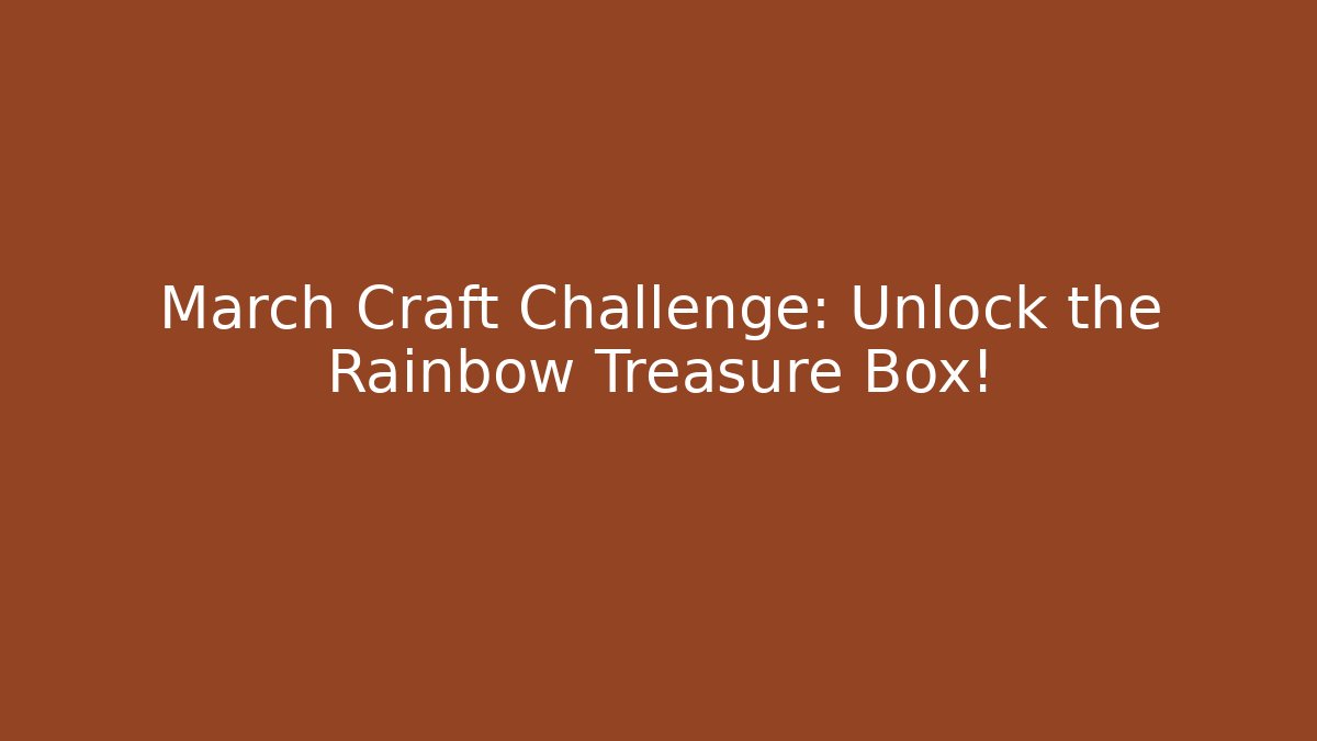 March Craft Challenge: Unlock the Rainbow Treasure Box!