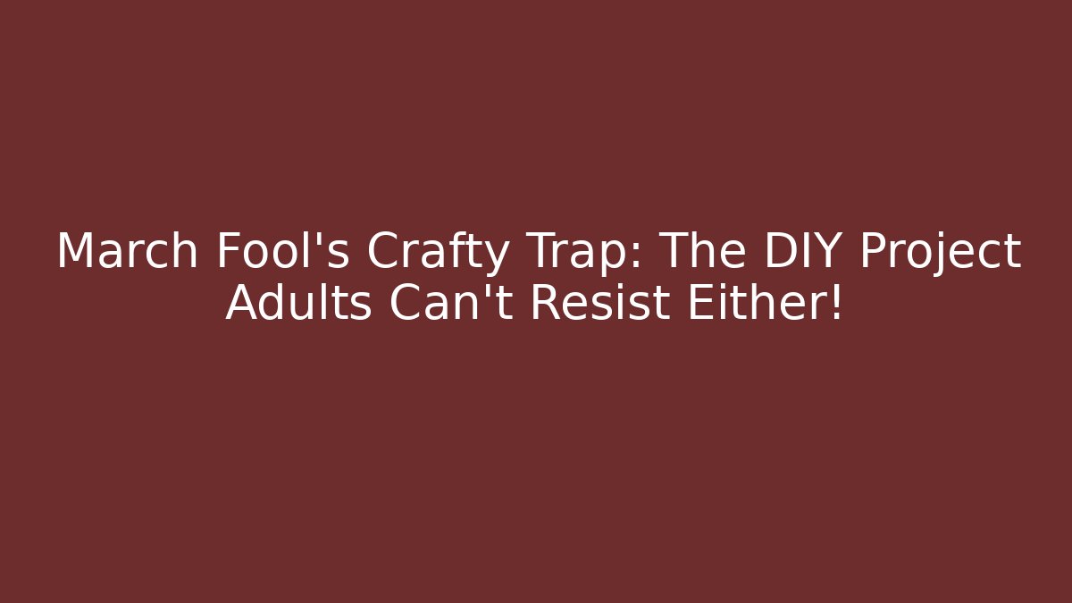 March Fool’s Crafty Trap: The DIY Project Adults Can’t Resist Either!