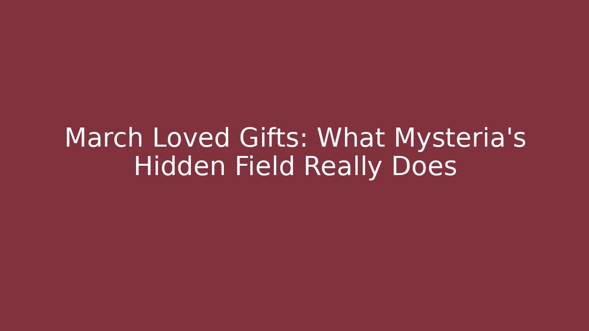 March Loved Gifts: What Mysteria's Hidden Field Really Does