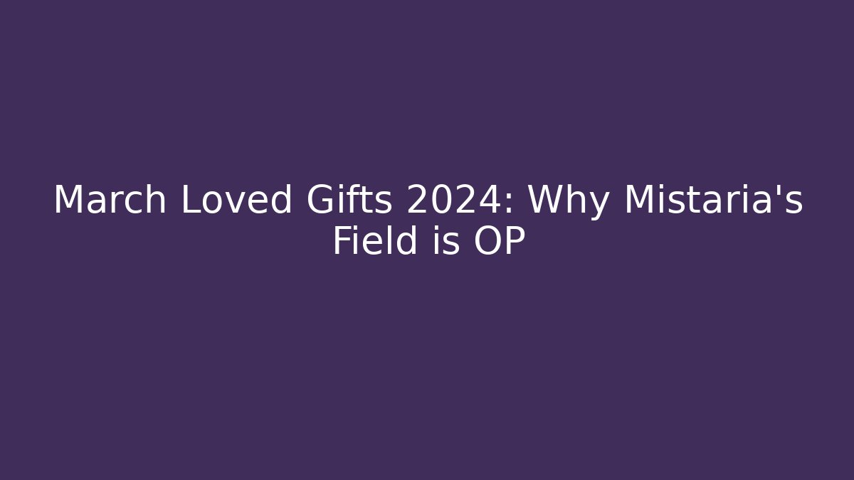 March Loved Gifts 2024: Why Mistaria's Field is OP