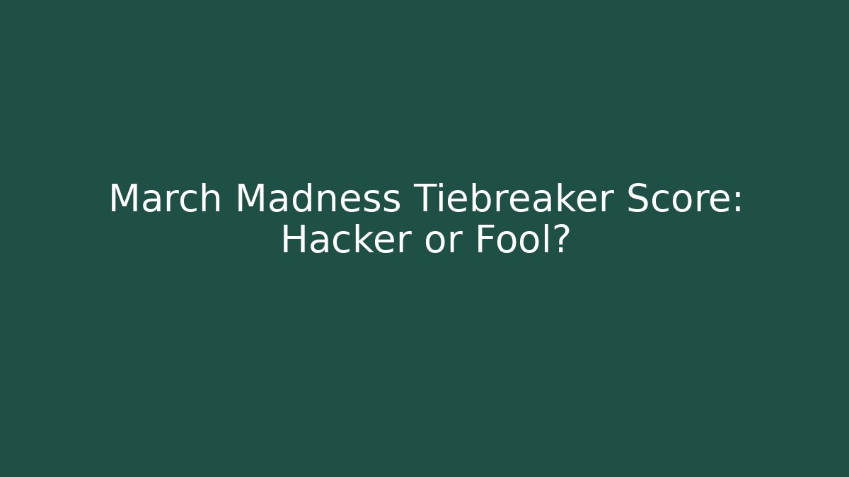 March Madness Tiebreaker Score: Hacker or Fool?