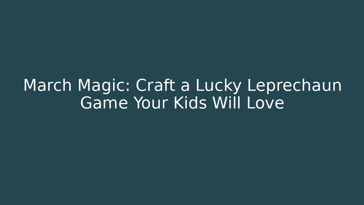March Magic: Craft a Lucky Leprechaun Game Your Kids Will Love
