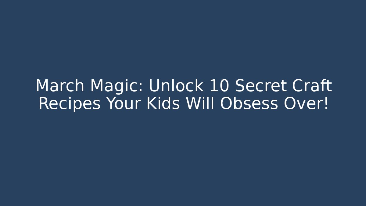 March Magic: Unlock 10 Secret Craft Recipes Your Kids Will Obsess Over!