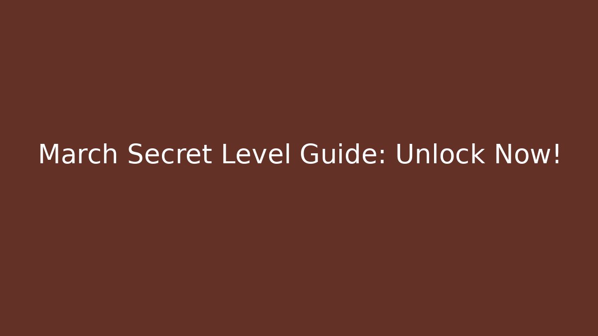 March Secret Level Guide: Unlock Now!