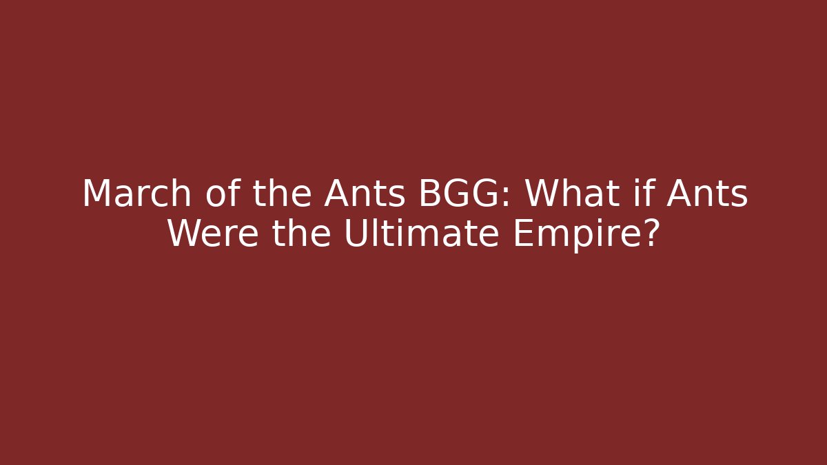 March of the Ants BGG: What if Ants Were the Ultimate Empire?