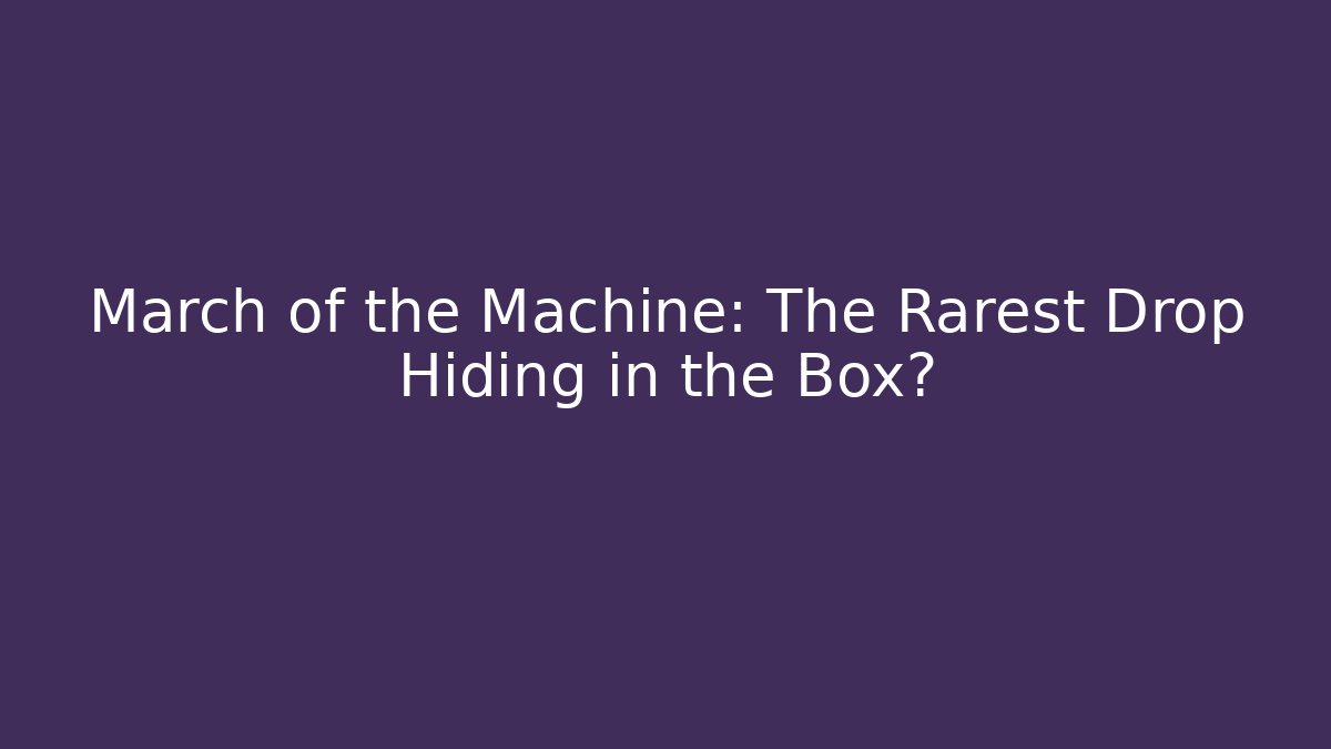March of the Machine: The Rarest Drop Hiding in the Box? - Critter Realm